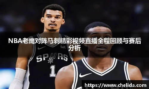 NBA老鹰对阵马刺精彩视频直播全程回顾与赛后分析