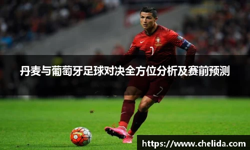 丹麦与葡萄牙足球对决全方位分析及赛前预测
