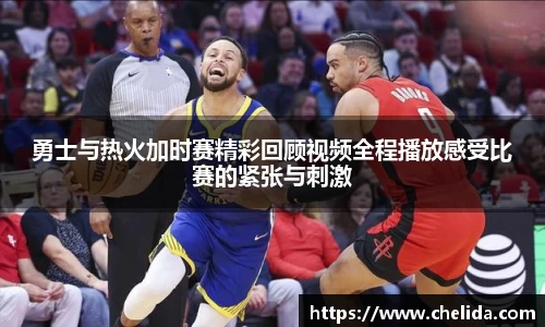 勇士与热火加时赛精彩回顾视频全程播放感受比赛的紧张与刺激
